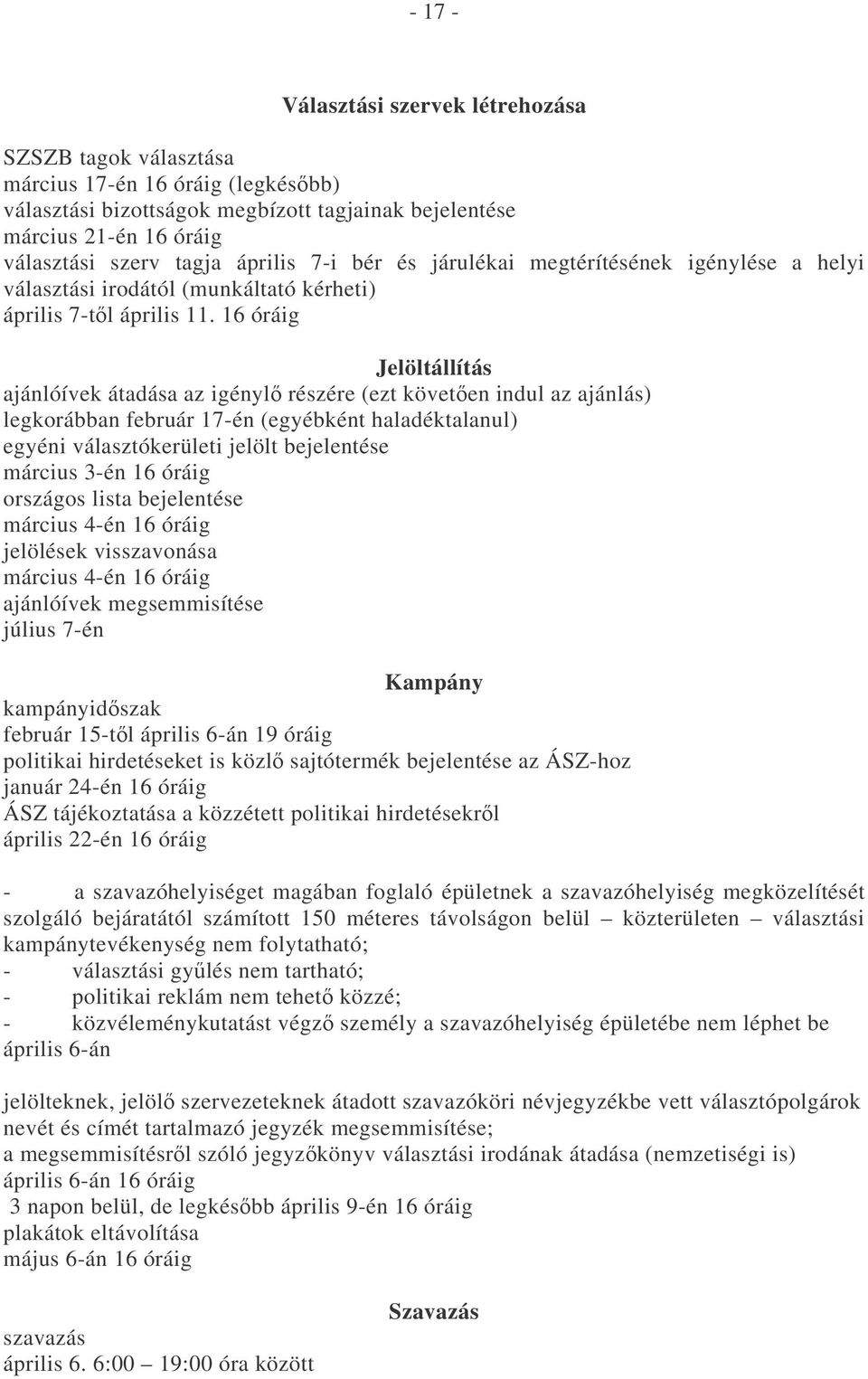 16 óráig Jelöltállítás ajánlóívek átadása az igényl részére (ezt követen indul az ajánlás) legkorábban február 17-én (egyébként haladéktalanul) egyéni választókerületi jelölt bejelentése március 3-én