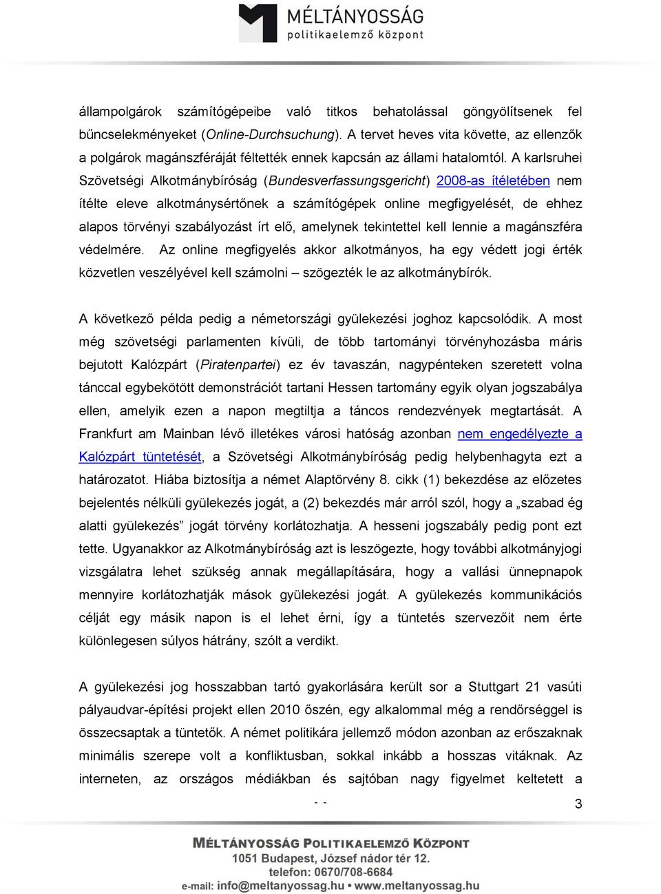 A karlsruhei Szövetségi Alkotmánybíróság (Bundesverfassungsgericht) 2008-as ítéletében nem ítélte eleve alkotmánysértőnek a számítógépek online megfigyelését, de ehhez alapos törvényi szabályozást