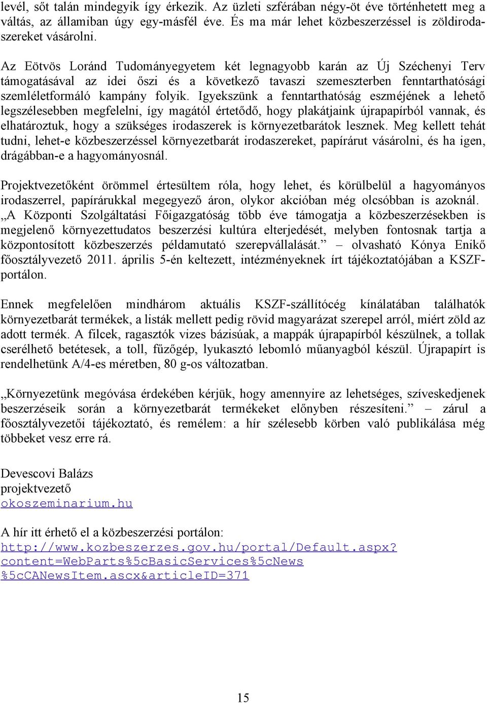 Igyekszünk a fenntarthatóság eszméjének a lehető legszélesebben megfelelni, így magától értetődő, hogy plakátjaink újrapapírból vannak, és elhatároztuk, hogy a szükséges irodaszerek is