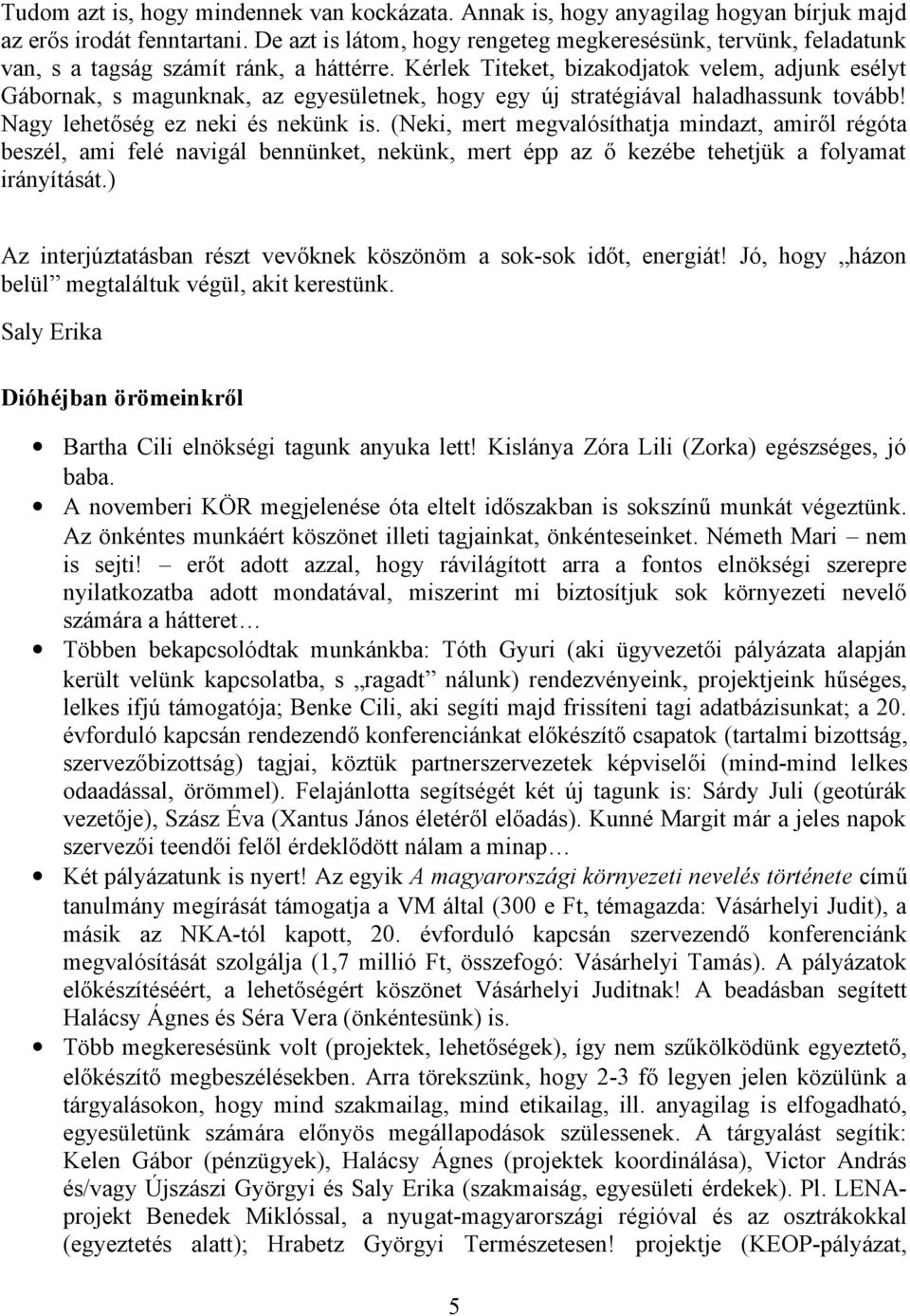 Kérlek Titeket, bizakodjatok velem, adjunk esélyt Gábornak, s magunknak, az egyesületnek, hogy egy új stratégiával haladhassunk tovább! Nagy lehetőség ez neki és nekünk is.