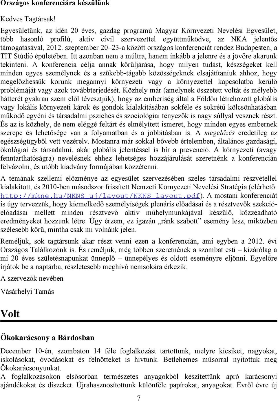 szeptember 20 23-a között országos konferenciát rendez Budapesten, a TIT Stúdió épületében. Itt azonban nem a múltra, hanem inkább a jelenre és a jövőre akarunk tekinteni.