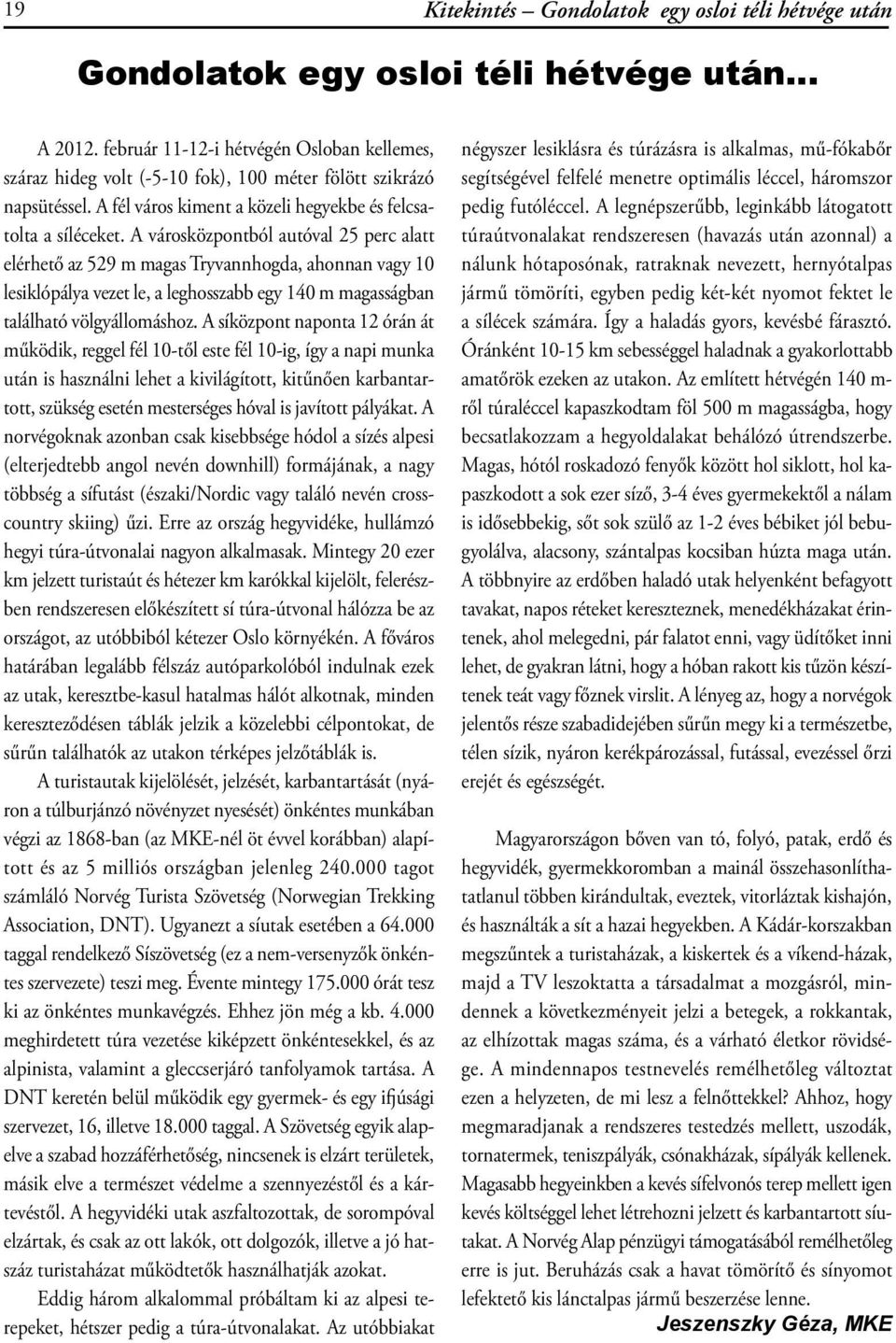 A városközpontból autóval 25 perc alatt elérhető az 529 m magas Tryvannhogda, ahonnan vagy 10 lesiklópálya vezet le, a leghosszabb egy 140 m magasságban található völgyállomáshoz.