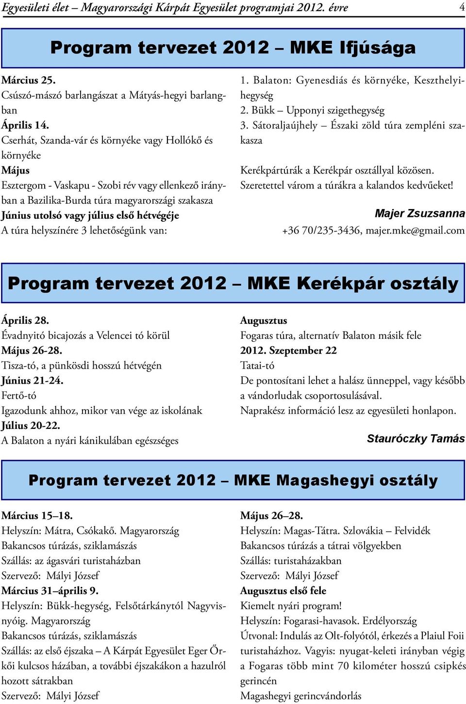 hétvégéje A túra helyszínére 3 lehetőségünk van: 1. Balaton: Gyenesdiás és környéke, Keszthelyihegység 2. Bükk Upponyi szigethegység 3.