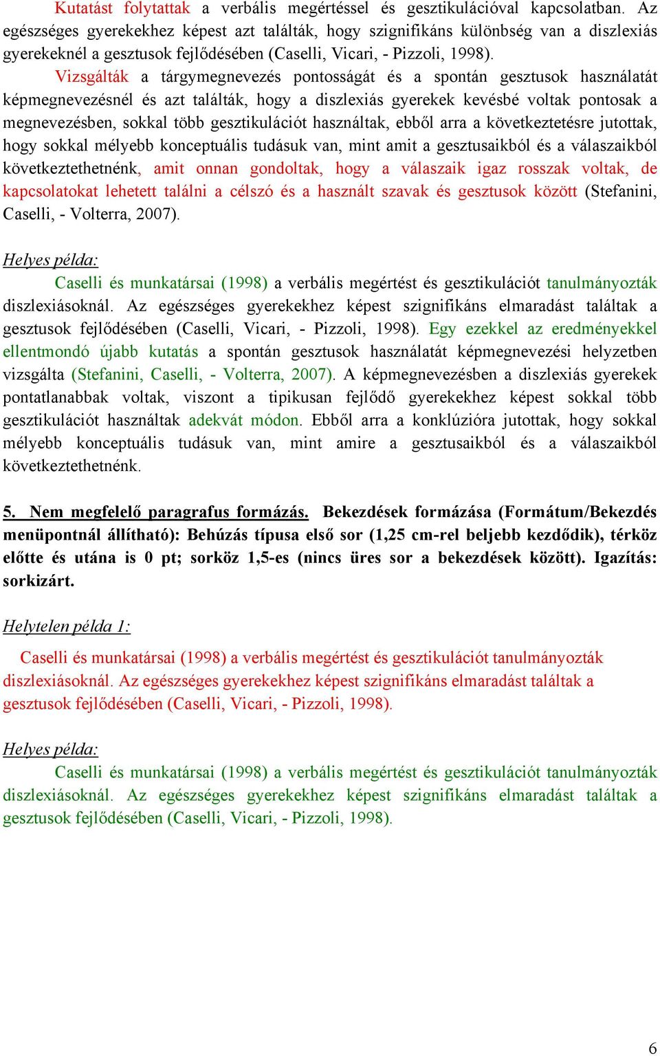 Vizsgálták a tárgymegnevezés pontosságát és a spontán gesztusok használatát képmegnevezésnél és azt találták, hogy a diszlexiás gyerekek kevésbé voltak pontosak a megnevezésben, sokkal több