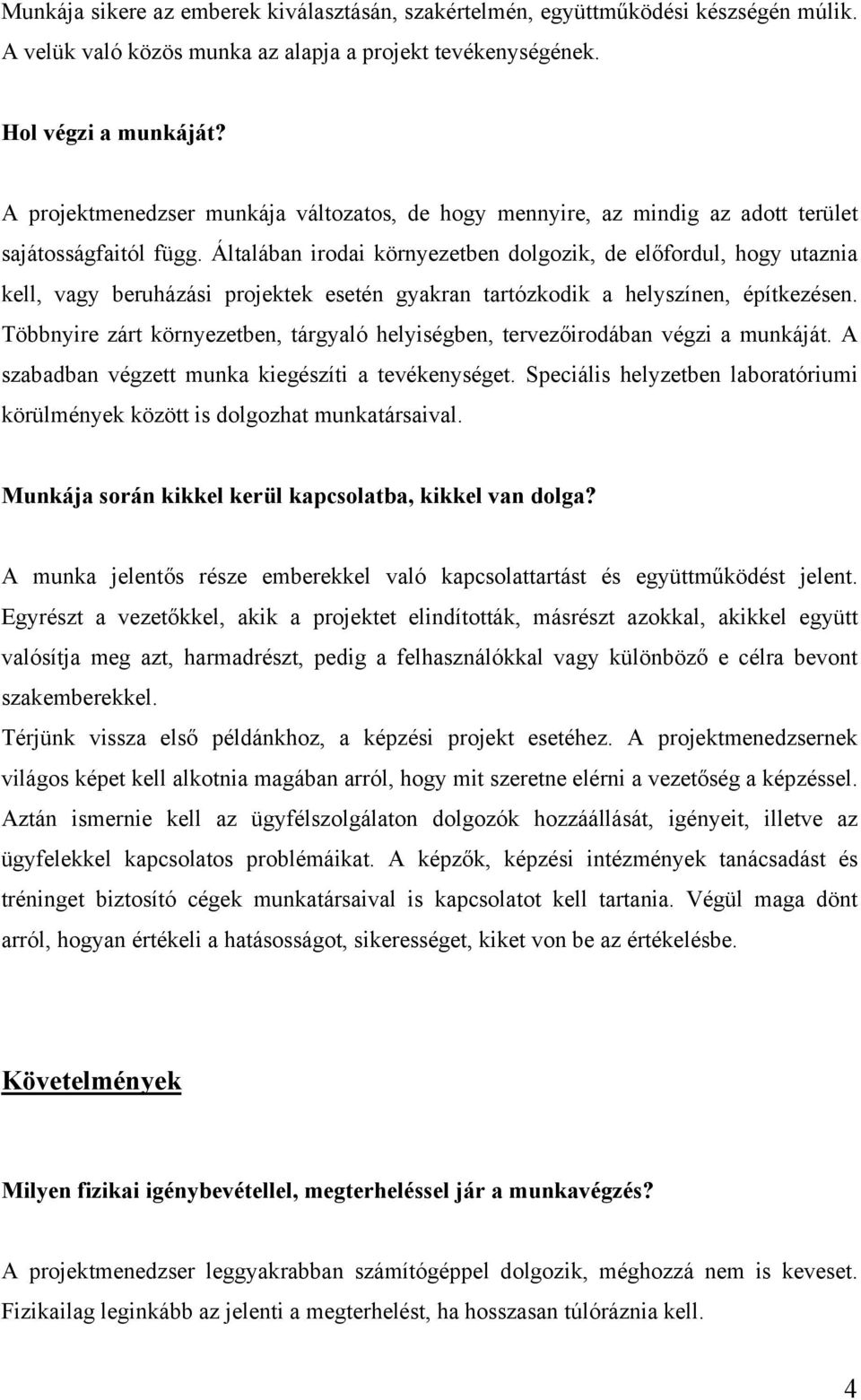 Általában irodai környezetben dolgozik, de előfordul, hogy utaznia kell, vagy beruházási projektek esetén gyakran tartózkodik a helyszínen, építkezésen.