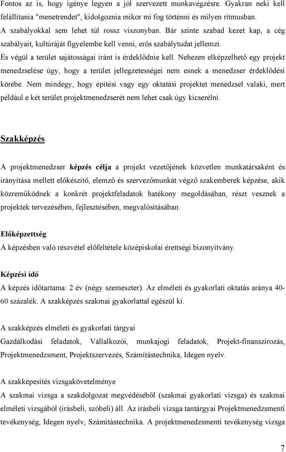 És végül a terület sajátosságai iránt is érdeklődnie kell. Nehezen elképzelhető egy projekt menedzselése úgy, hogy a terület jellegzetességei nem esnek a menedzser érdeklődési körébe.