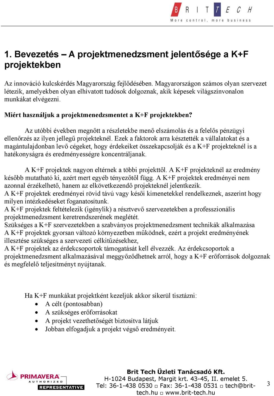 Miért használjuk a projektmenedzsmentet a K+F projektekben? Az utóbbi években megnőtt a részletekbe menő elszámolás és a felelős pénzügyi ellenőrzés az ilyen jellegű projekteknél.