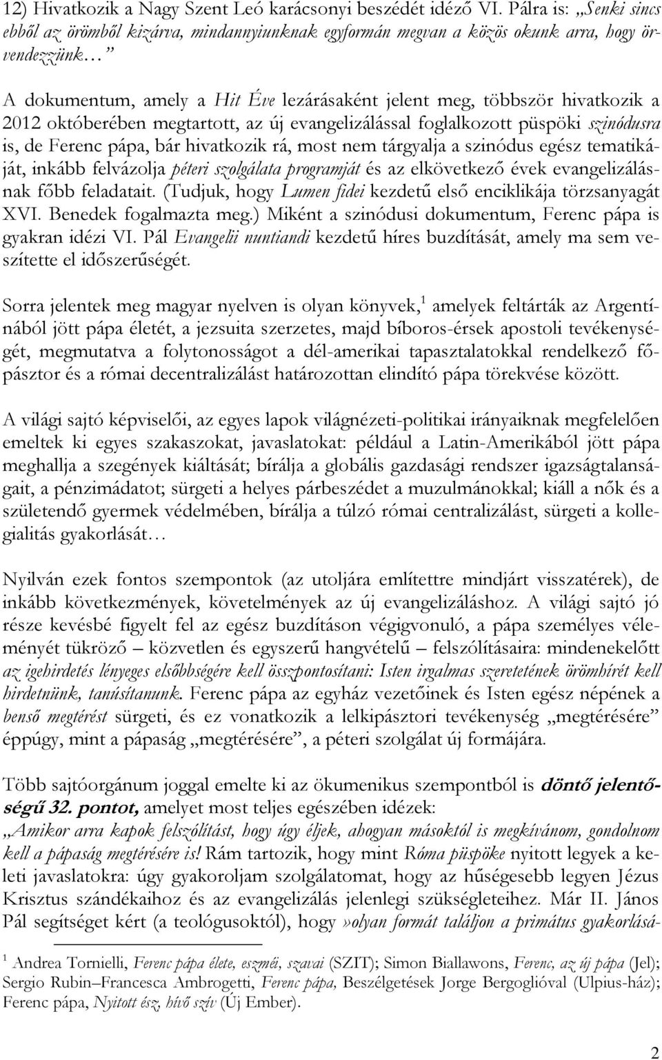 2012 októberében megtartott, az új evangelizálással foglalkozott püspöki szinódusra is, de Ferenc pápa, bár hivatkozik rá, most nem tárgyalja a szinódus egész tematikáját, inkább felvázolja péteri