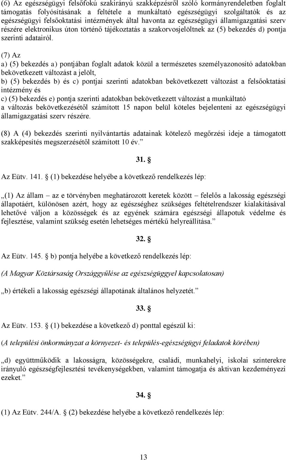 (7) Az a) (5) bekezdés a) pontjában foglalt adatok közül a természetes személyazonosító adatokban bekövetkezett változást a jelölt, b) (5) bekezdés b) és c) pontjai szerinti adatokban bekövetkezett