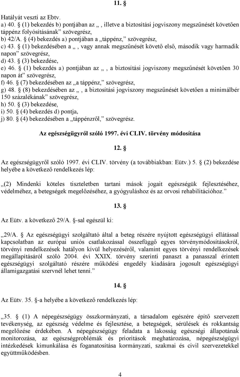 (1) bekezdés a) pontjában az, a biztosítási jogviszony megszűnését követően 30 napon át szövegrész, f) 46. (7) bekezdésében az a táppénz, szövegrész, g) 48.