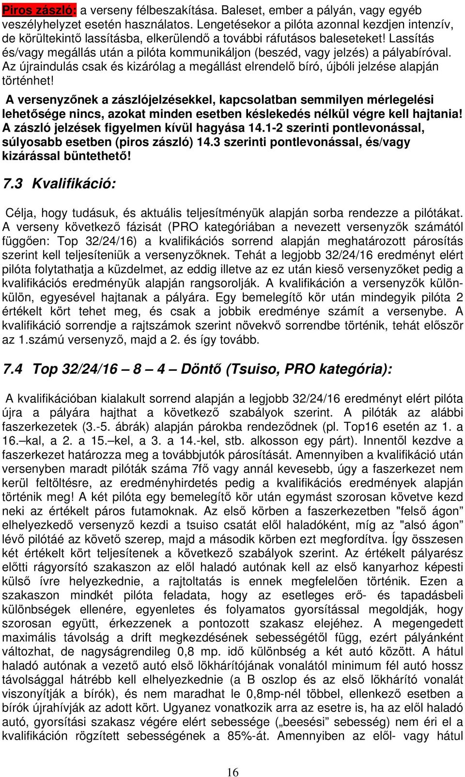 Lassítás és/vagy megállás után a pilóta kommunikáljon (beszéd, vagy jelzés) a pályabíróval. Az újraindulás csak és kizárólag a megállást elrendel bíró, újbóli jelzése alapján történhet!