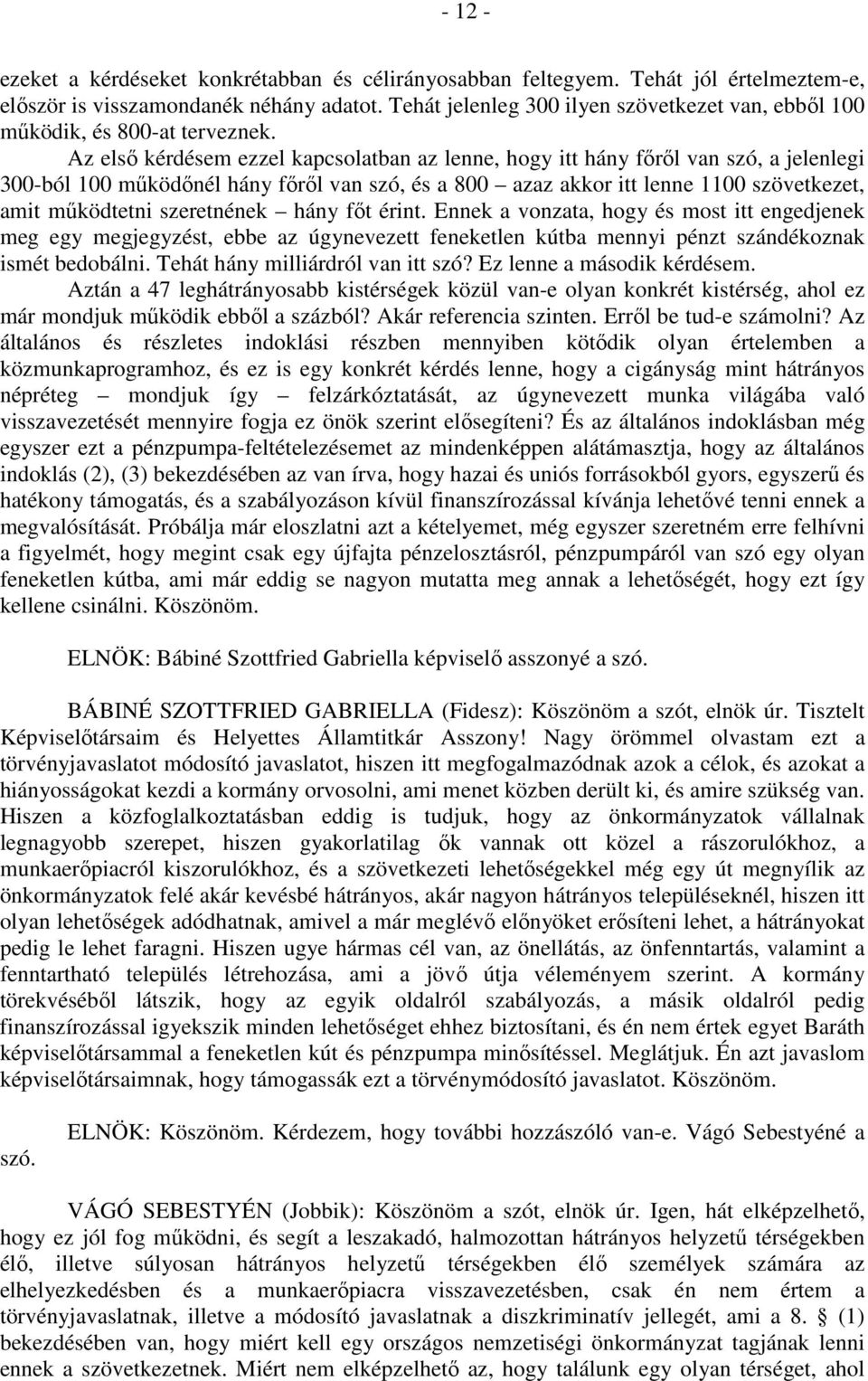 Az első kérdésem ezzel kapcsolatban az lenne, hogy itt hány főről van szó, a jelenlegi 300-ból 100 működőnél hány főről van szó, és a 800 azaz akkor itt lenne 1100 szövetkezet, amit működtetni