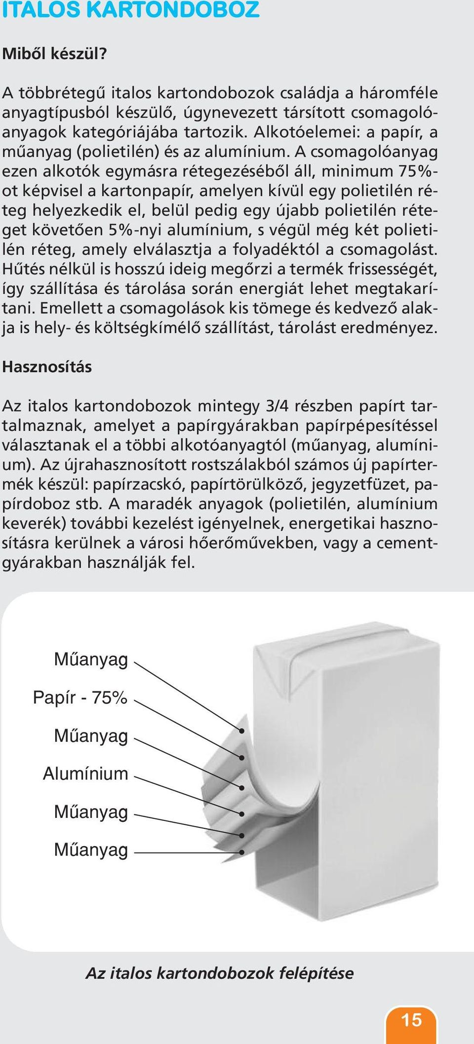 A csomagolóanyag ezen alkotók egymásra rétegezéséből áll, minimum 75%- ot képvisel a kartonpapír, amelyen kívül egy polietilén réteg helyezkedik el, belül pedig egy újabb polietilén réteget követően