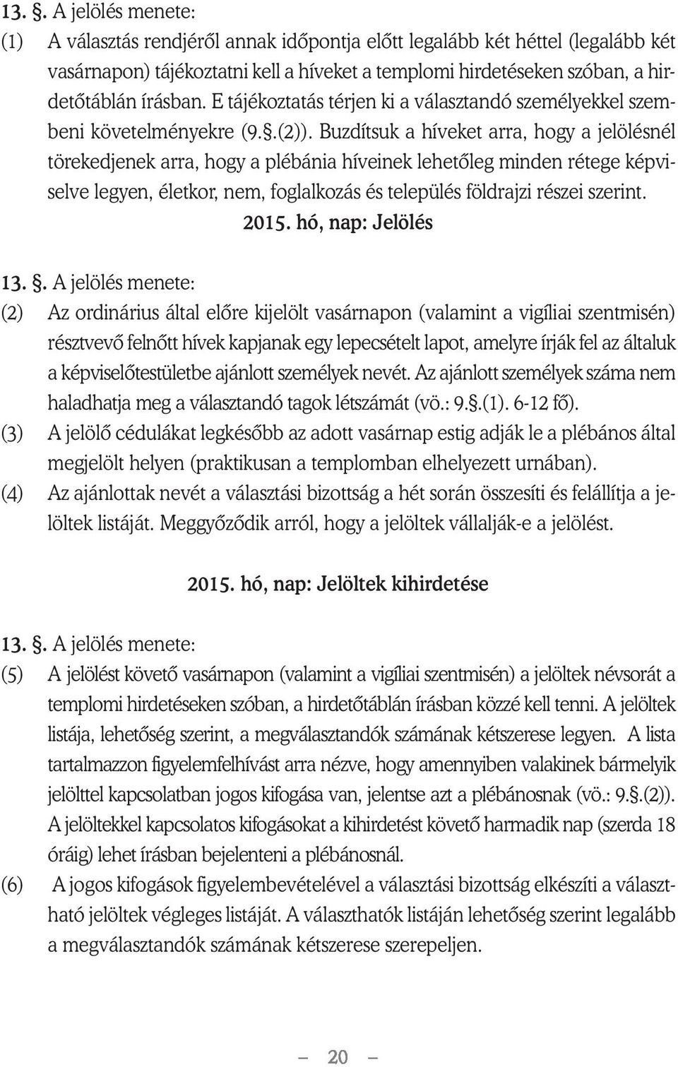 Buzdítsuk a híveket arra, hogy a jelölésnél törekedjenek arra, hogy a plébánia híveinek lehetôleg minden rétege képviselve legyen, életkor, nem, foglalkozás és település földrajzi részei szerint.