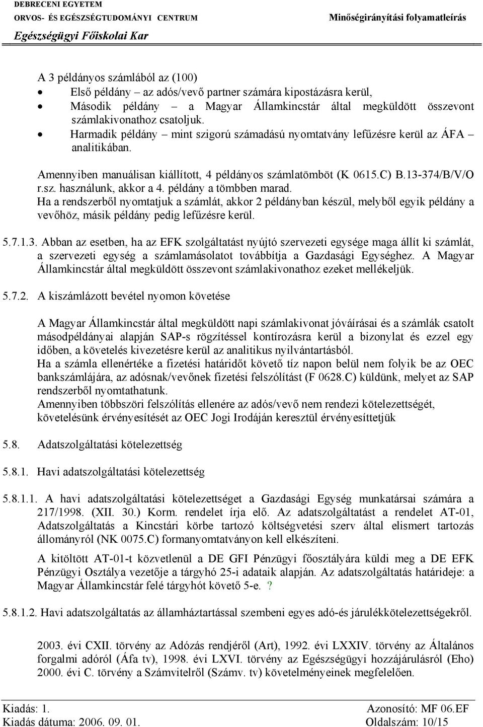 példány a tömbben marad. Ha a rendszerből nyomtatjuk a számlát, akkor 2 példányban készül, melyből egyik példány a vevőhöz, másik példány pedig lefűzésre kerül. 5.7.1.3.