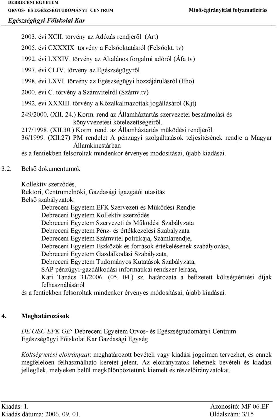 törvény a Közalkalmazottak jogállásáról (Kjt) 249/2000. (XII. 24.) Korm. rend az Államháztartás szervezetei beszámolási és könyvvezetési kötelezettségeiről. 217/1998. (XII.30.) Korm. rend. az Államháztartás működési rendjéről.