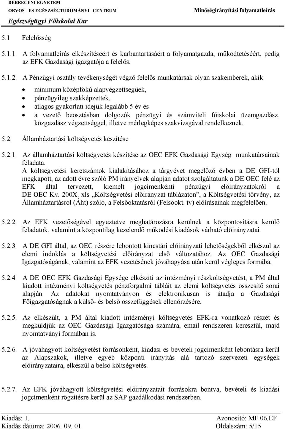 beosztásban dolgozók pénzügyi és számviteli főiskolai üzemgazdász, közgazdász végzettséggel, illetve mérlegképes szakvizsgával rendelkeznek. 5.2. Államháztartási költségvetés készítése 5.2.1.