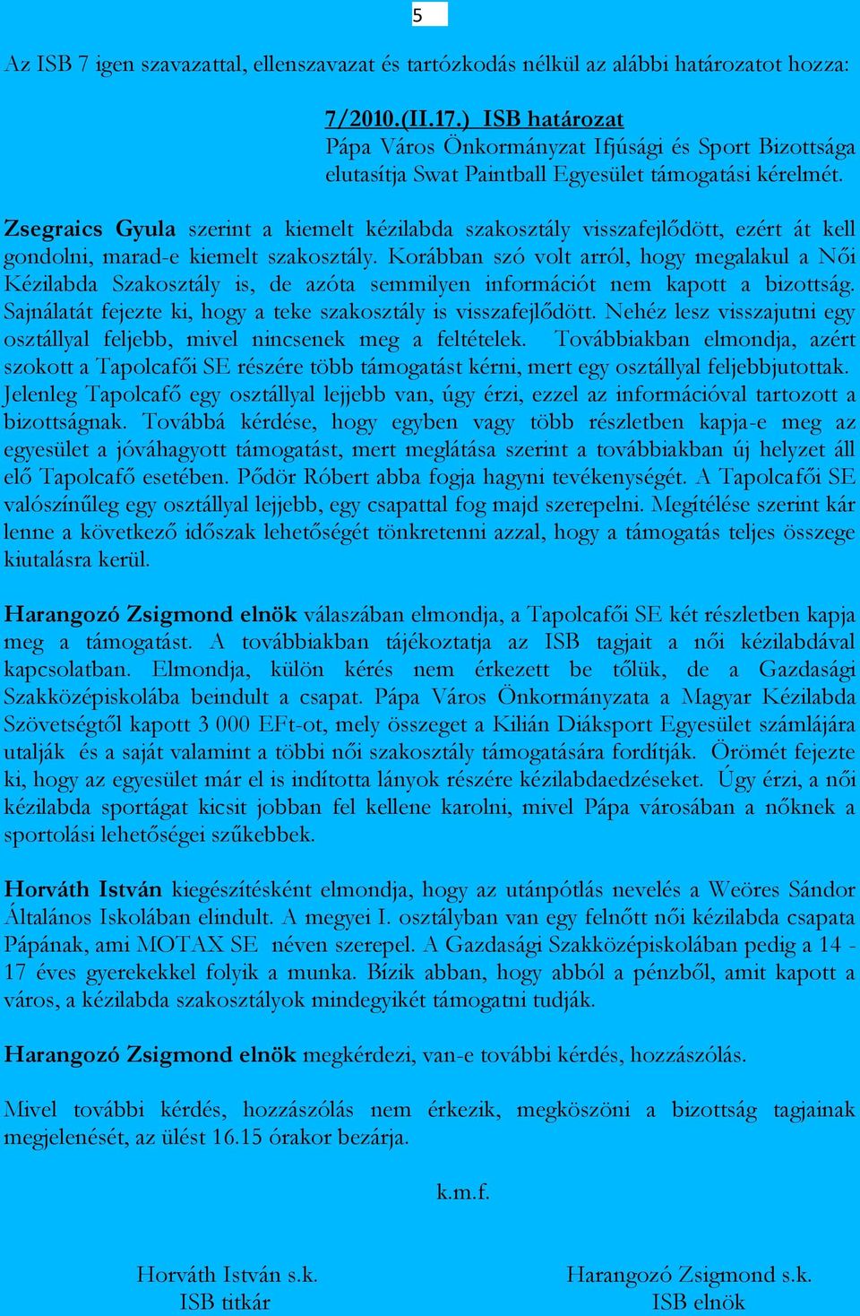 Korábban szó volt arról, hogy megalakul a Női Kézilabda Szakosztály is, de azóta semmilyen információt nem kapott a bizottság. Sajnálatát fejezte ki, hogy a teke szakosztály is visszafejlődött.