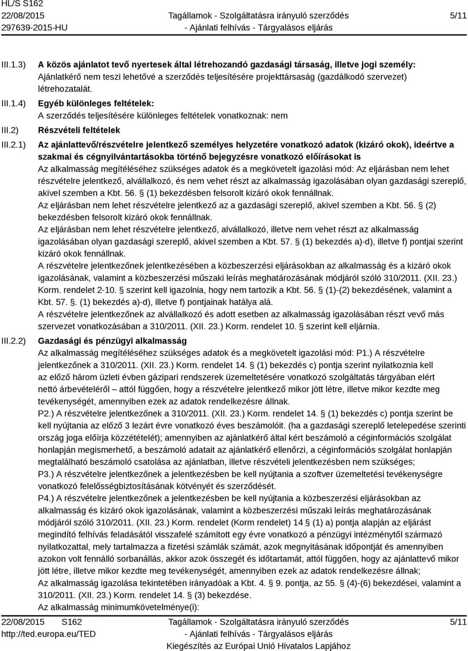 1) 2) A közös ajánlatot tevő nyertesek által létrehozandó gazdasági társaság, illetve jogi személy: Ajánlatkérő nem teszi lehetővé a szerződés teljesítésére projekttársaság (gazdálkodó szervezet)