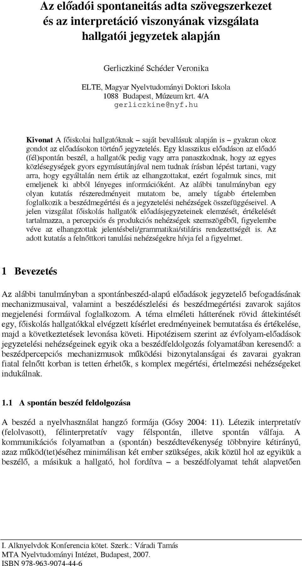 Egy klasszikus előadáson az előadó (fél)spontán beszél, a hallgatók pedig vagy arra panaszkodnak, hogy az egyes közlésegységek gyors egymásutánjával nem tudnak írásban lépést tartani, vagy arra, hogy