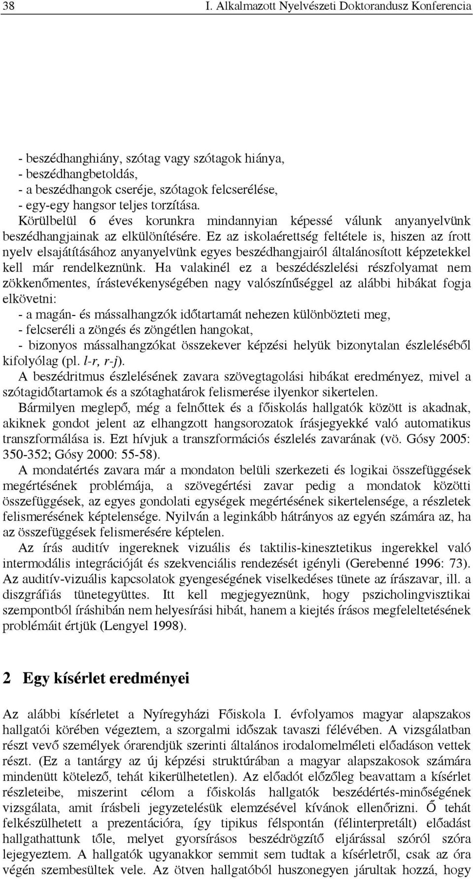 Ez az iskolaérettség feltétele is, hiszen az írott nyelv elsajátításához anyanyelvünk egyes beszédhangjairól általánosított képzetekkel kell már rendelkeznünk.