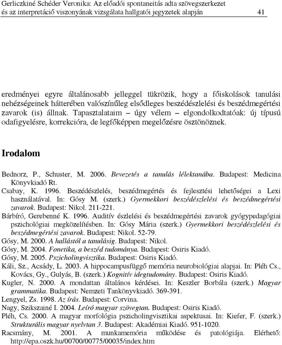 Tapasztalataim úgy vélem elgondolkodtatóak: új típusú odafigyelésre, korrekcióra, de legfőképpen megelőzésre ösztönöznek. Irodalom Bednorz, P., Schuster, M. 2006. Bevezetés a tanulás lélektanába.