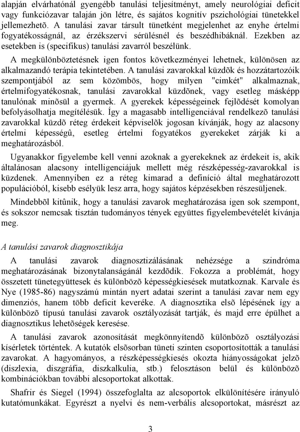 A megkülönböztetésnek igen fontos következményei lehetnek, különösen az alkalmazandó terápia tekintetében.