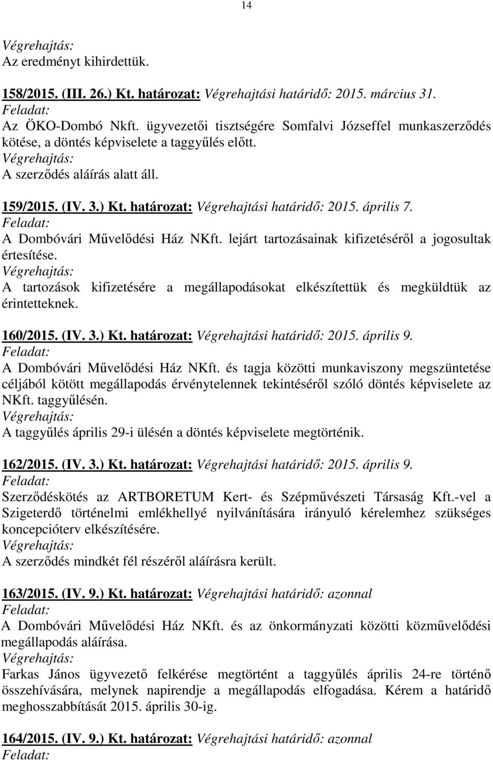 április 7. A Dombóvári Művelődési Ház NKft. lejárt tartozásainak kifizetéséről a jogosultak értesítése. A tartozások kifizetésére a megállapodásokat elkészítettük és megküldtük az érintetteknek.