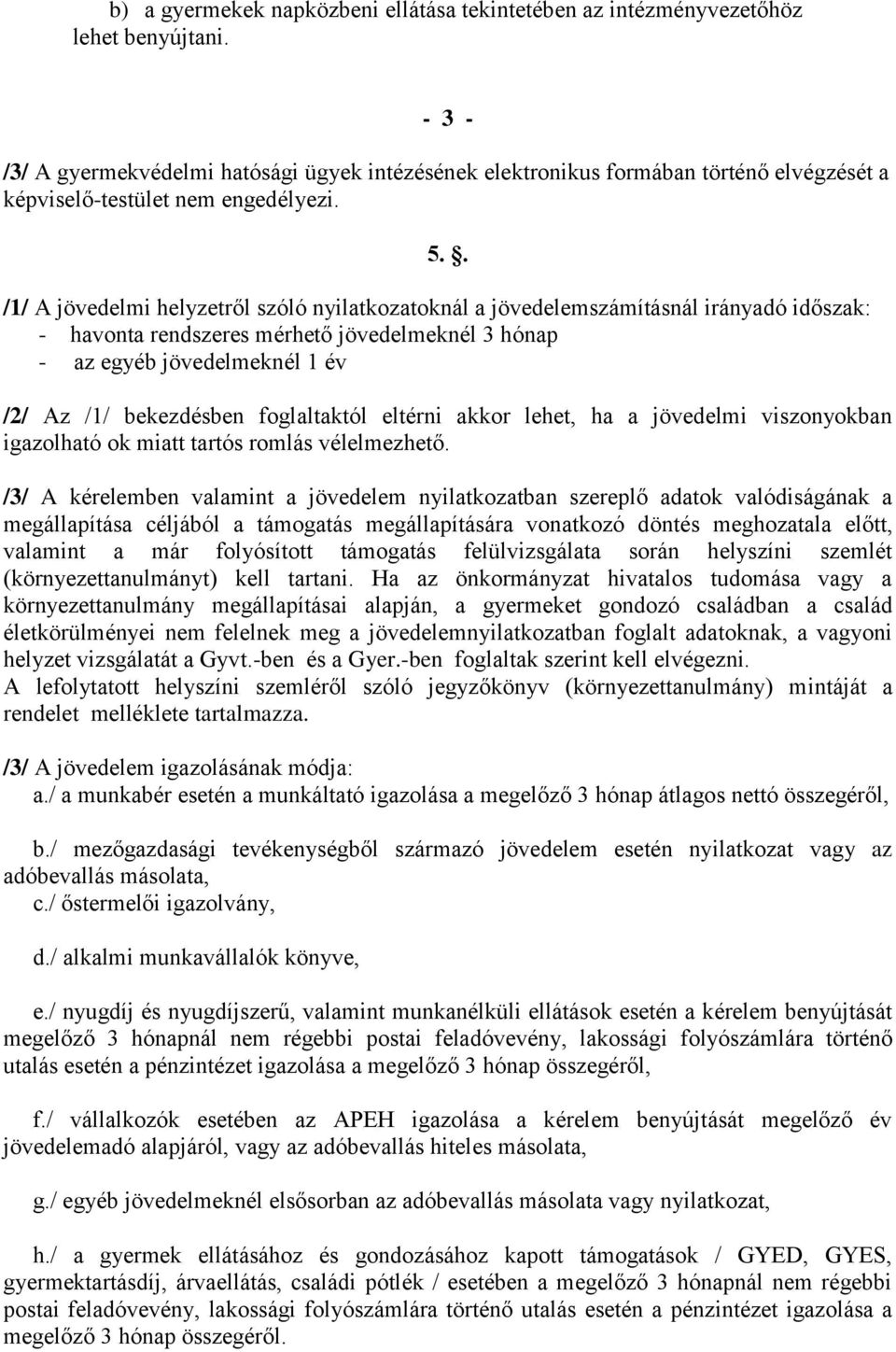 . /1/ A jövedelmi helyzetről szóló nyilatkozatoknál a jövedelemszámításnál irányadó időszak: - havonta rendszeres mérhető jövedelmeknél 3 hónap - az egyéb jövedelmeknél 1 év /2/ Az /1/ bekezdésben