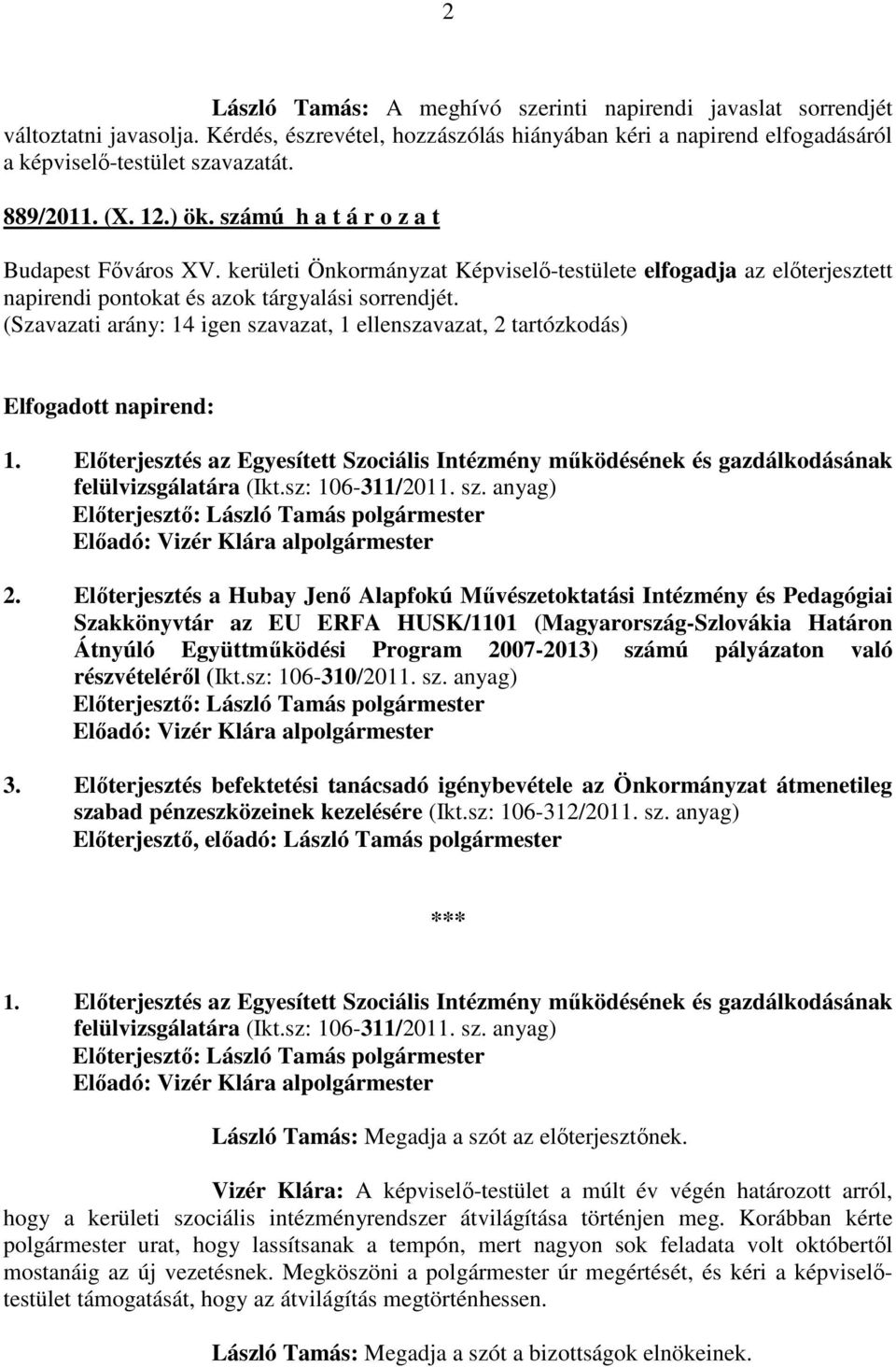 (Szavazati arány: 14 igen szavazat, 1 ellenszavazat, 2 tartózkodás) Elfogadott napirend: 1. Előterjesztés az Egyesített Szociális Intézmény működésének és gazdálkodásának felülvizsgálatára (Ikt.