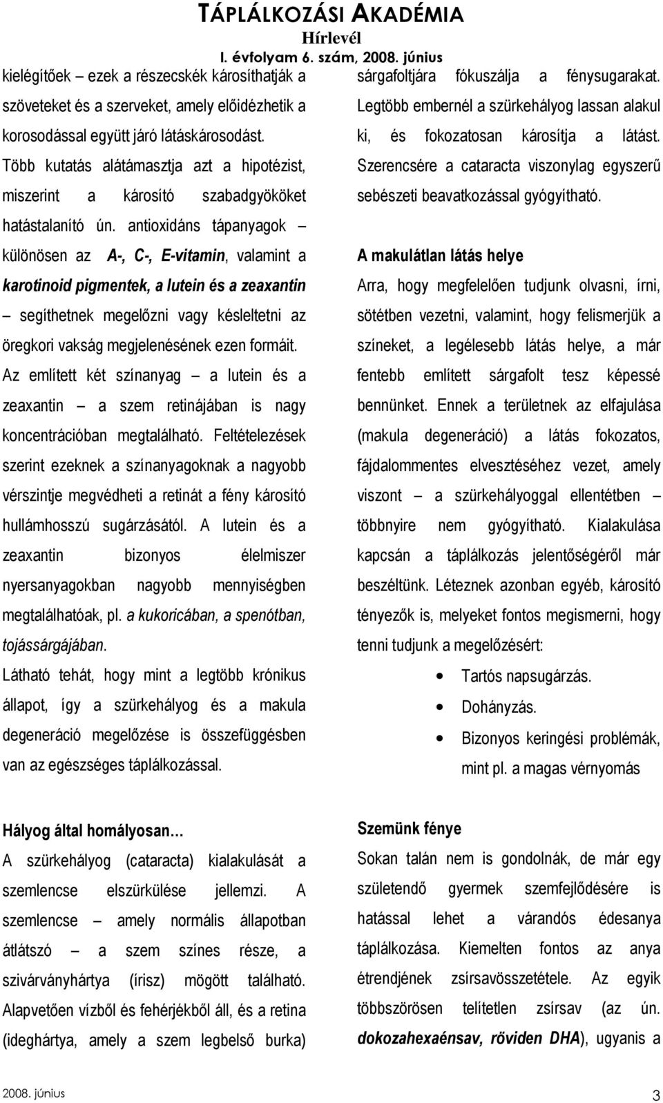 antioxidáns tápanyagok különösen az A-, C-, E-vitamin, valamint a karotinoid pigmentek, a lutein és a zeaxantin segíthetnek megelızni vagy késleltetni az öregkori vakság megjelenésének ezen formáit.