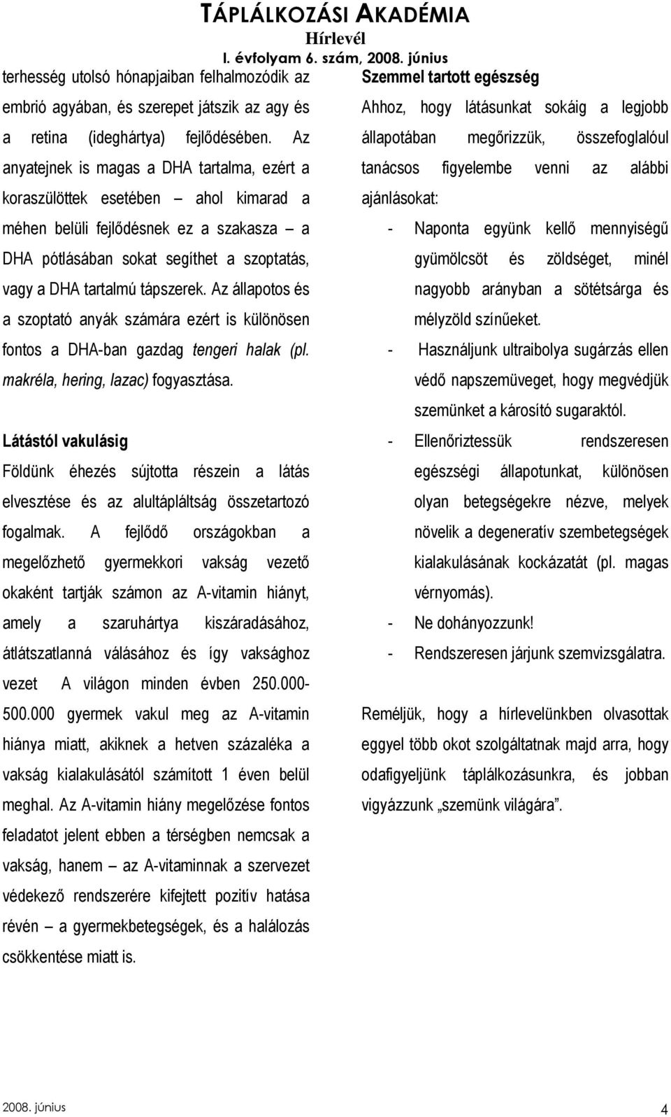 Az állapotos és a szoptató anyák számára ezért is különösen fontos a DHA-ban gazdag tengeri halak (pl. makréla, hering, lazac) fogyasztása.