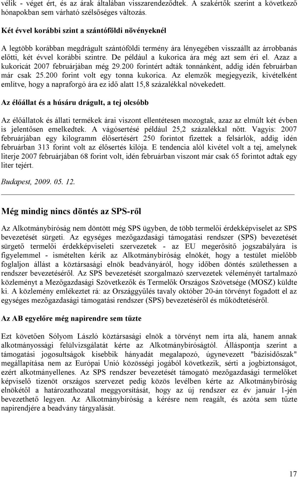 De például a kukorica ára még azt sem éri el. Azaz a kukoricát 2007 februárjában még 29.200 forintért adták tonnánként, addig idén februárban már csak 25.200 forint volt egy tonna kukorica.