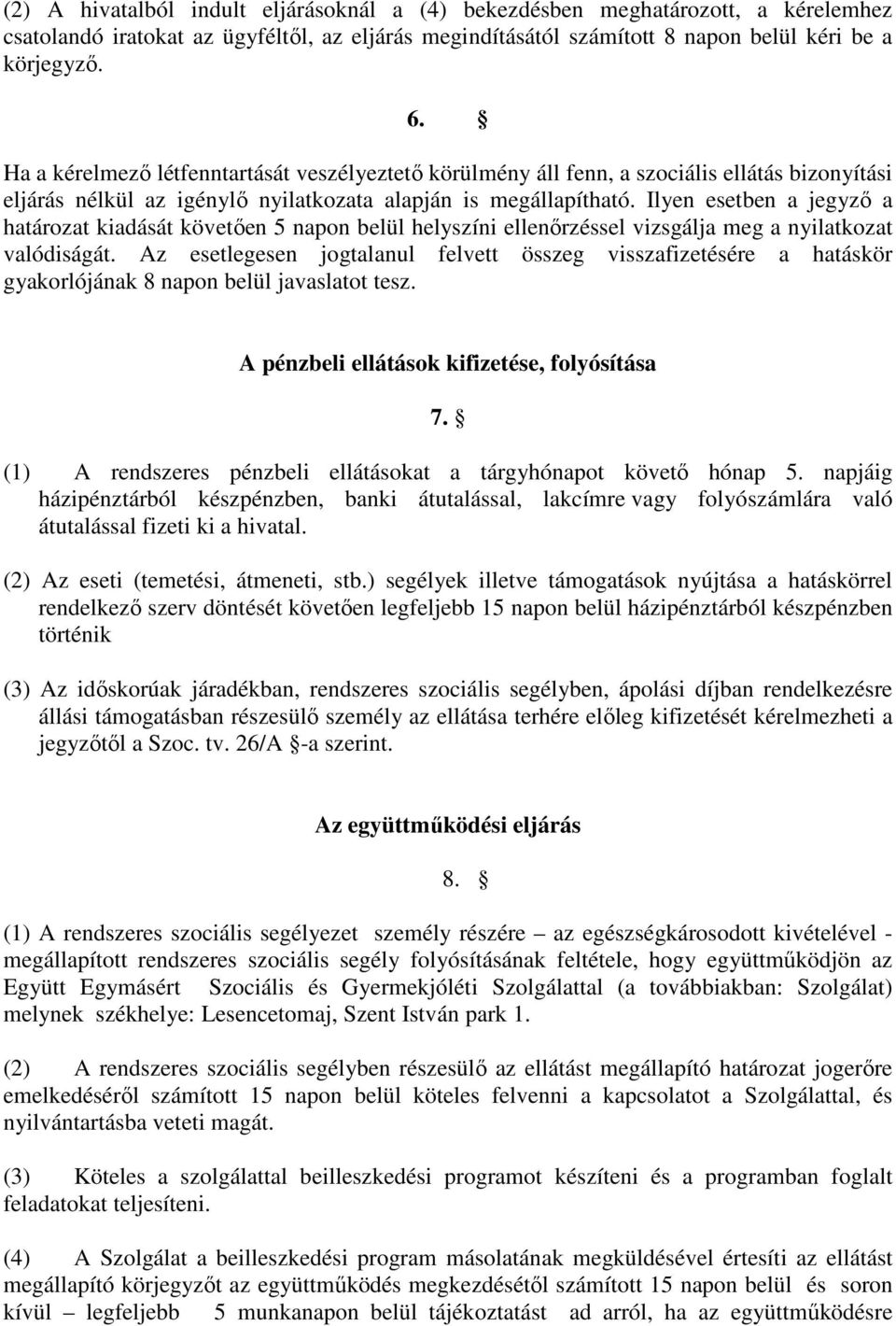 Ilyen esetben a jegyző a határozat kiadását követően 5 napon belül helyszíni ellenőrzéssel vizsgálja meg a nyilatkozat valódiságát.