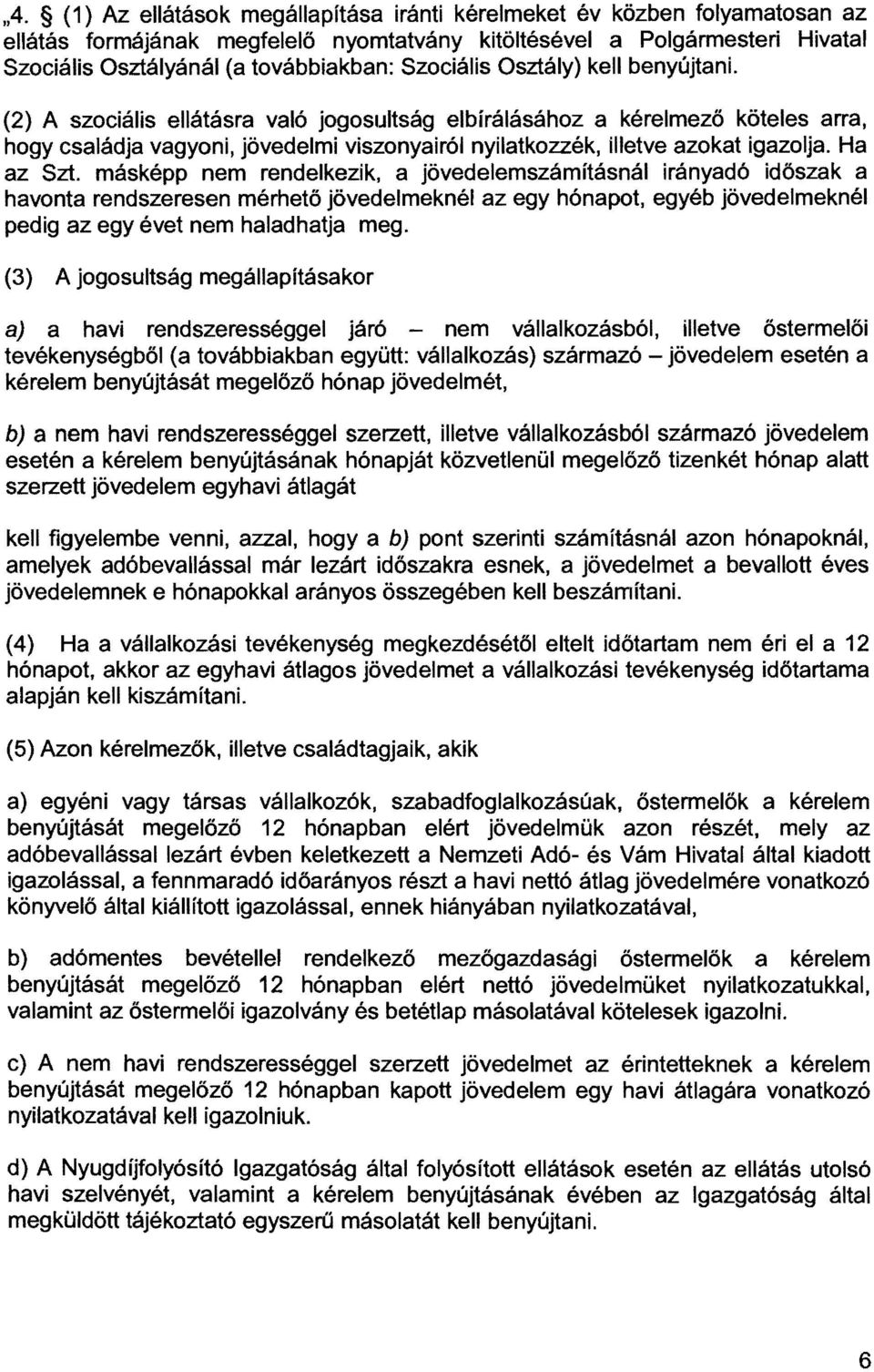 (2) A szociális ellátásra való jogosultság elbírálásához a kérelmezö köteles arra, hogy családja vagyoni, jövedelmi viszonyairól nyilatkozzék, illetve azokat igazolja. Ha az Szt.