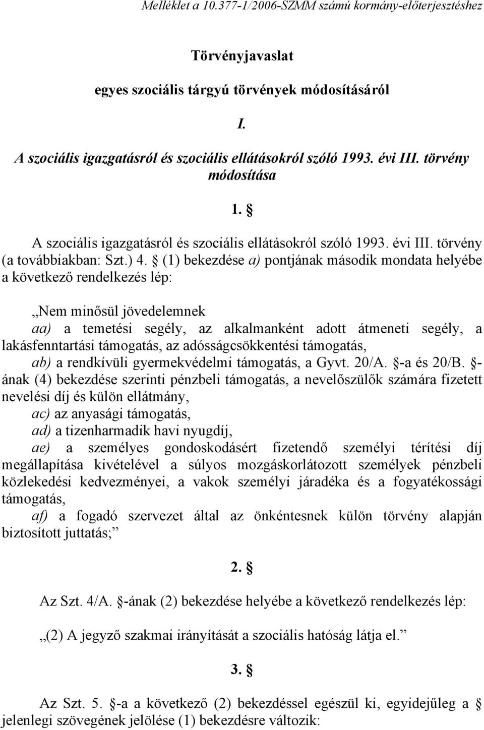 (1) bekezdése a) pontjának második mondata helyébe a következő rendelkezés lép: Nem minősül jövedelemnek aa) a temetési segély, az alkalmanként adott átmeneti segély, a lakásfenntartási támogatás, az