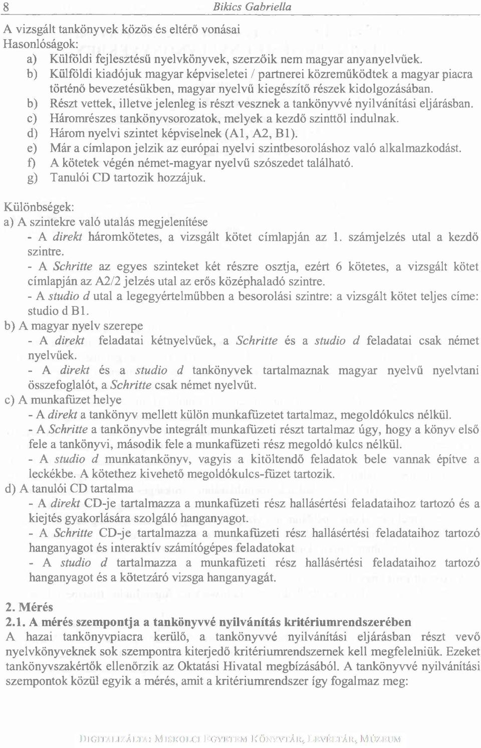 b) Részt vettek, illetve jelenleg is részt vesznek a tankönyvvé nyilvánítási eljárásban. c) Háromrészes tankönyvsorozatok, melyek a kezdő szinttől indulnak.