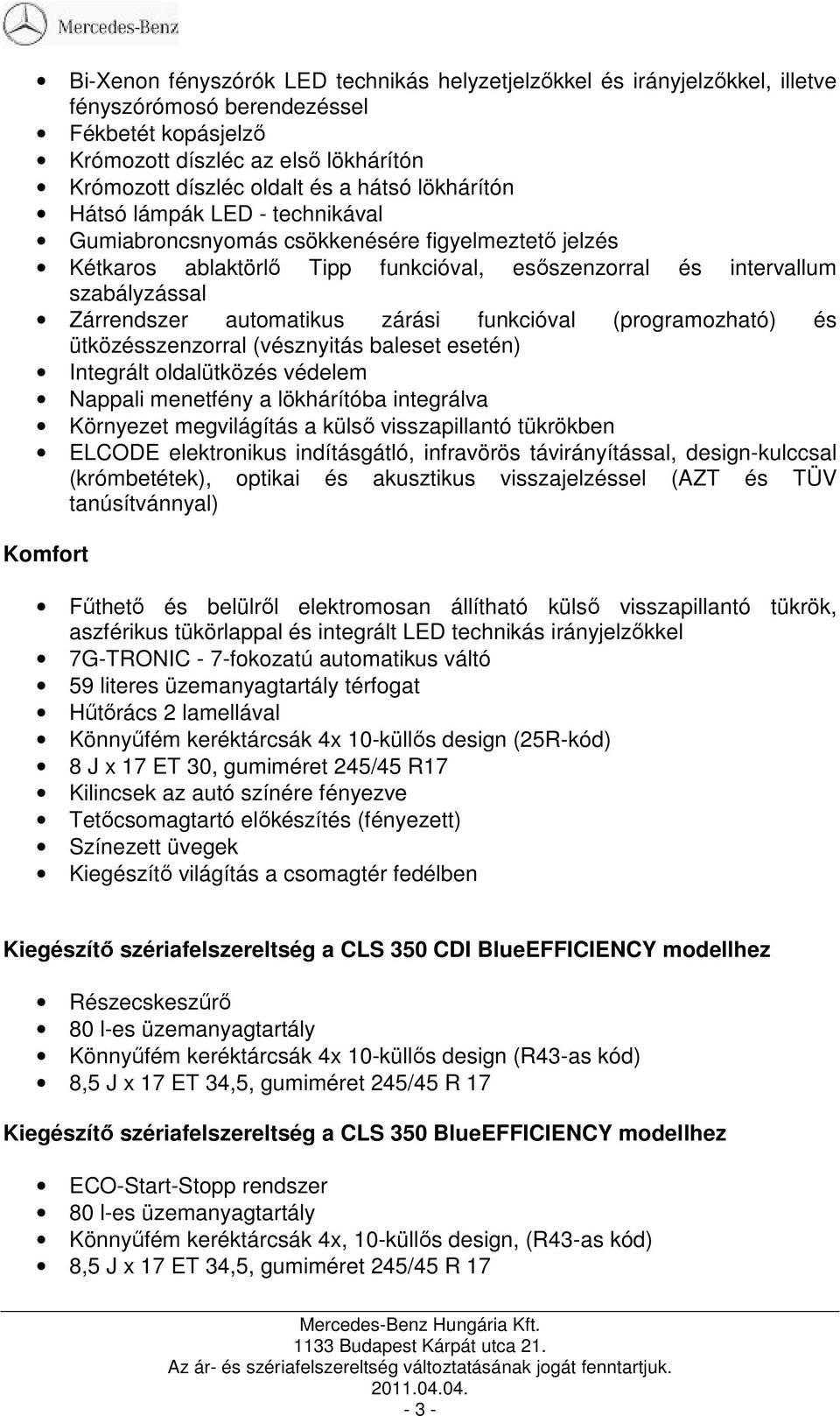 zárási funkcióval (programozható) és ütközésszenzorral (vésznyitás baleset esetén) Integrált oldalütközés védelem Nappali menetfény a lökhárítóba integrálva Környezet megvilágítás a külsı