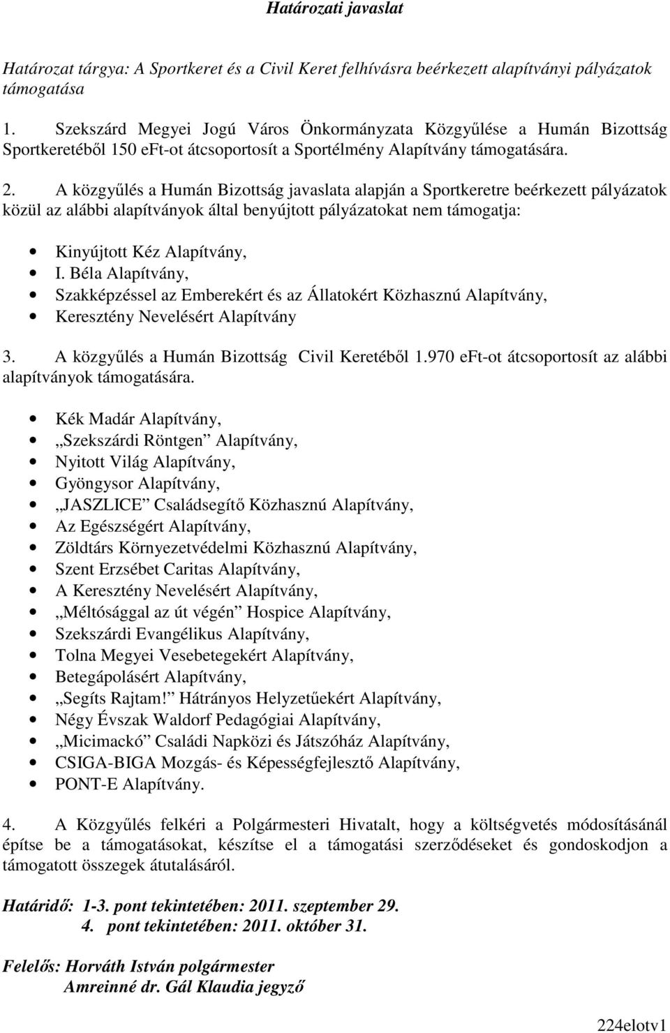 A közgyőlés a Humán Bizottság javaslata alapján a Sportkeretre beérkezett pályázatok közül az alábbi alapítványok által benyújtott pályázatokat nem támogatja: Kinyújtott Kéz Alapítvány, I.