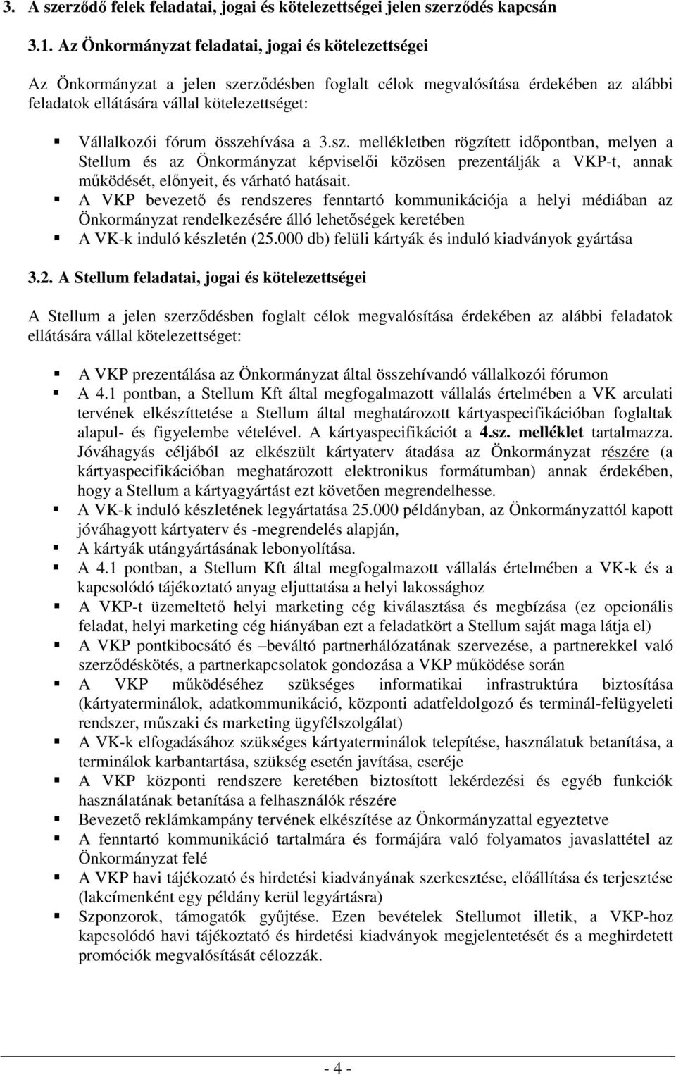 összehívása a 3.sz. mellékletben rögzített idıpontban, melyen a Stellum és az Önkormányzat képviselıi közösen prezentálják a VKP-t, annak mőködését, elınyeit, és várható hatásait.