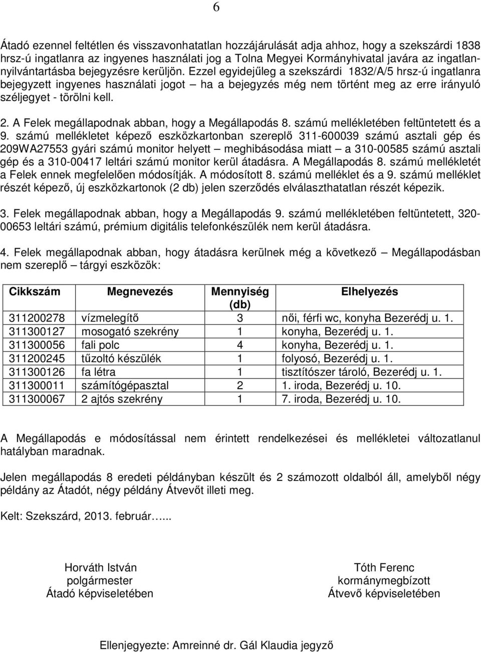 Ezzel egyidejőleg a szekszárdi 1832/A/5 hrsz-ú ingatlanra bejegyzett ingyenes használati jogot ha a bejegyzés még nem történt meg az erre irányuló széljegyet - törölni kell. 2.