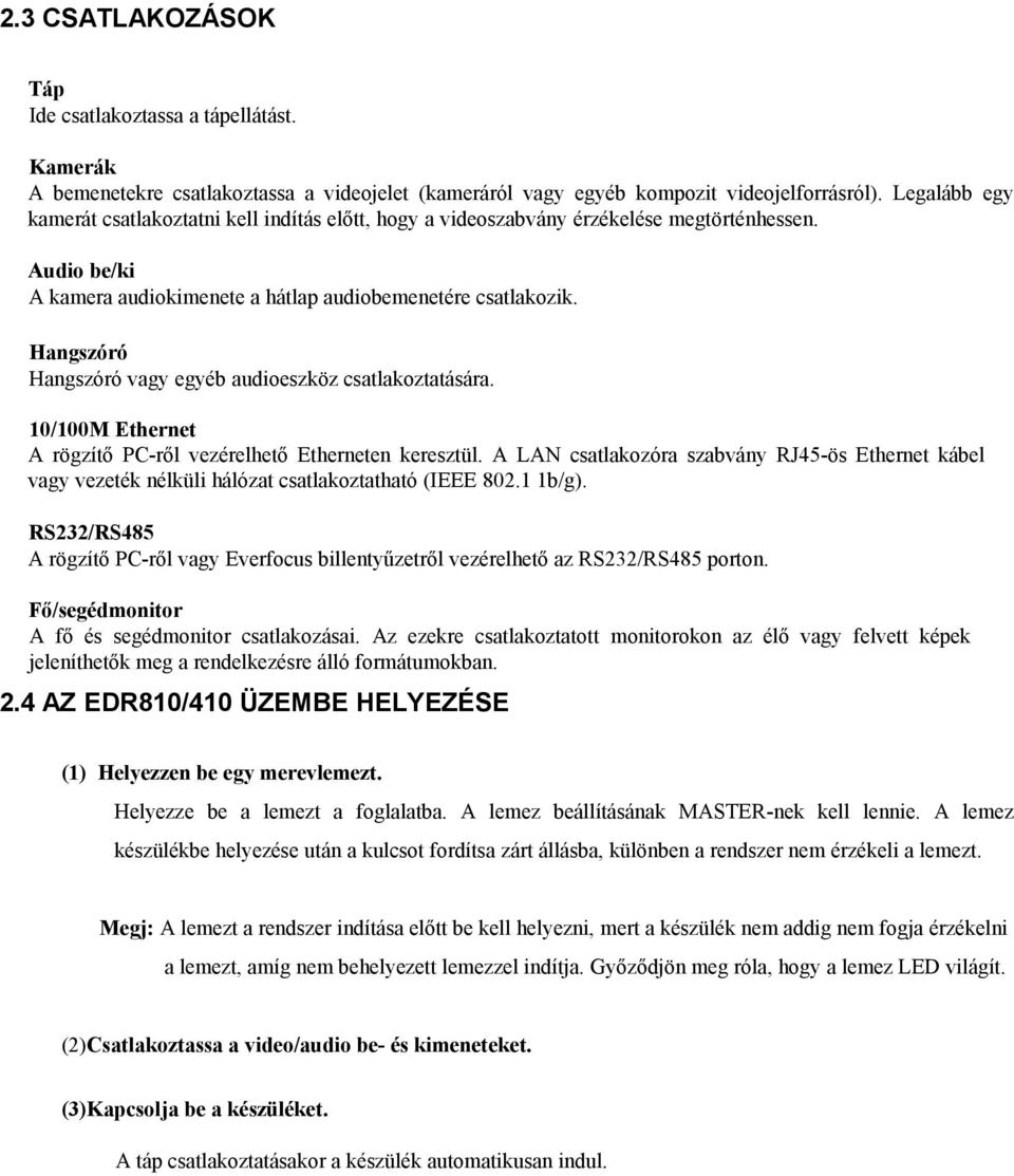 Hangszóró Hangszóró vagy egyéb audioeszköz csatlakoztatására. 10/100M Ethernet A rögzítő PC-ről vezérelhető Etherneten keresztül.