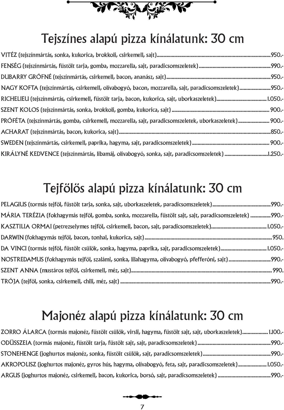 .. 1.050.- SZENT KOLOS (tejszínmártás, sonka, brokkoli, gomba, kukorica, sajt)... 900.- PRÓFÉTA (tejszínmártás, gomba, csirkemell, mozzarella, sajt, paradicsomszeletek, uborkaszeletek)... 900.- ACHARAT (tejszínmártás, bacon, kukorica, sajt).