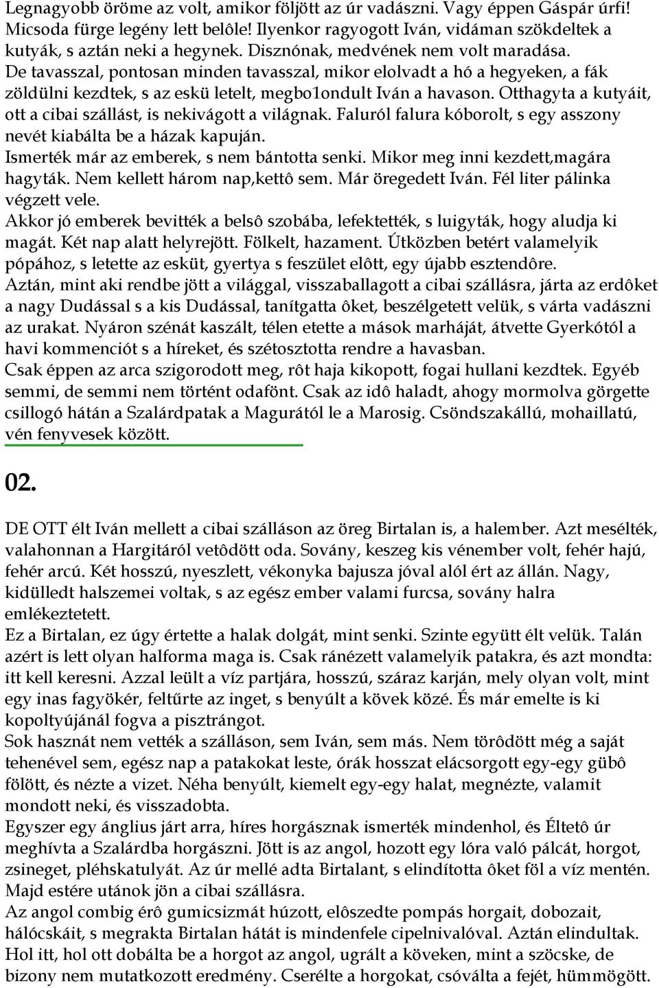 Otthagyta a kutyáit, ott a cibai szállást, is nekivágott a világnak. Faluról falura kóborolt, s egy asszony nevét kiabálta be a házak kapuján. Ismerték már az emberek, s nem bántotta senki.