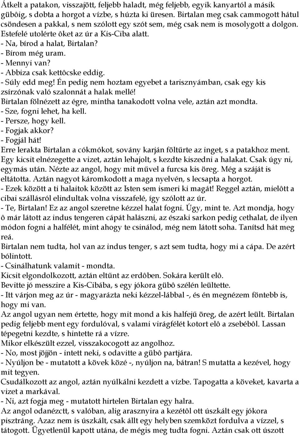 - Bírom még uram. - Mennyi van? - Abbiza csak kettôcske eddig. - Súly edd meg! Én pedig nem hoztam egyebet a tarisznyámban, csak egy kis zsírzónak való szalonnát a halak mellé!