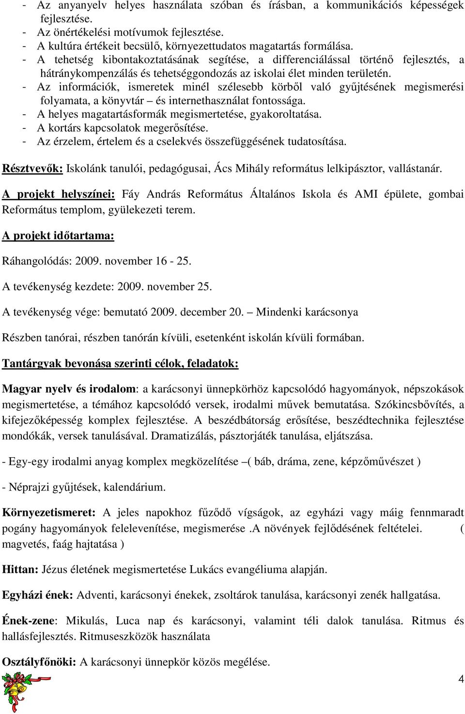 - A tehetség kibontakoztatásának segítése, a differenciálással történı fejlesztés, a hátránykompenzálás és tehetséggondozás az iskolai élet minden területén.