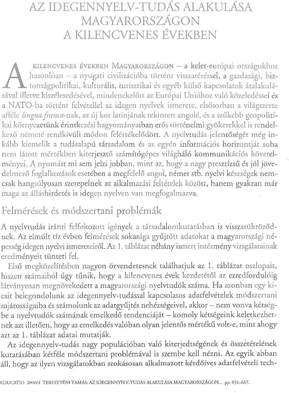 Az áll, hogy az ilyen vizsgálatokban szokásosan alkalmazott kérdőíves adatfelvételi