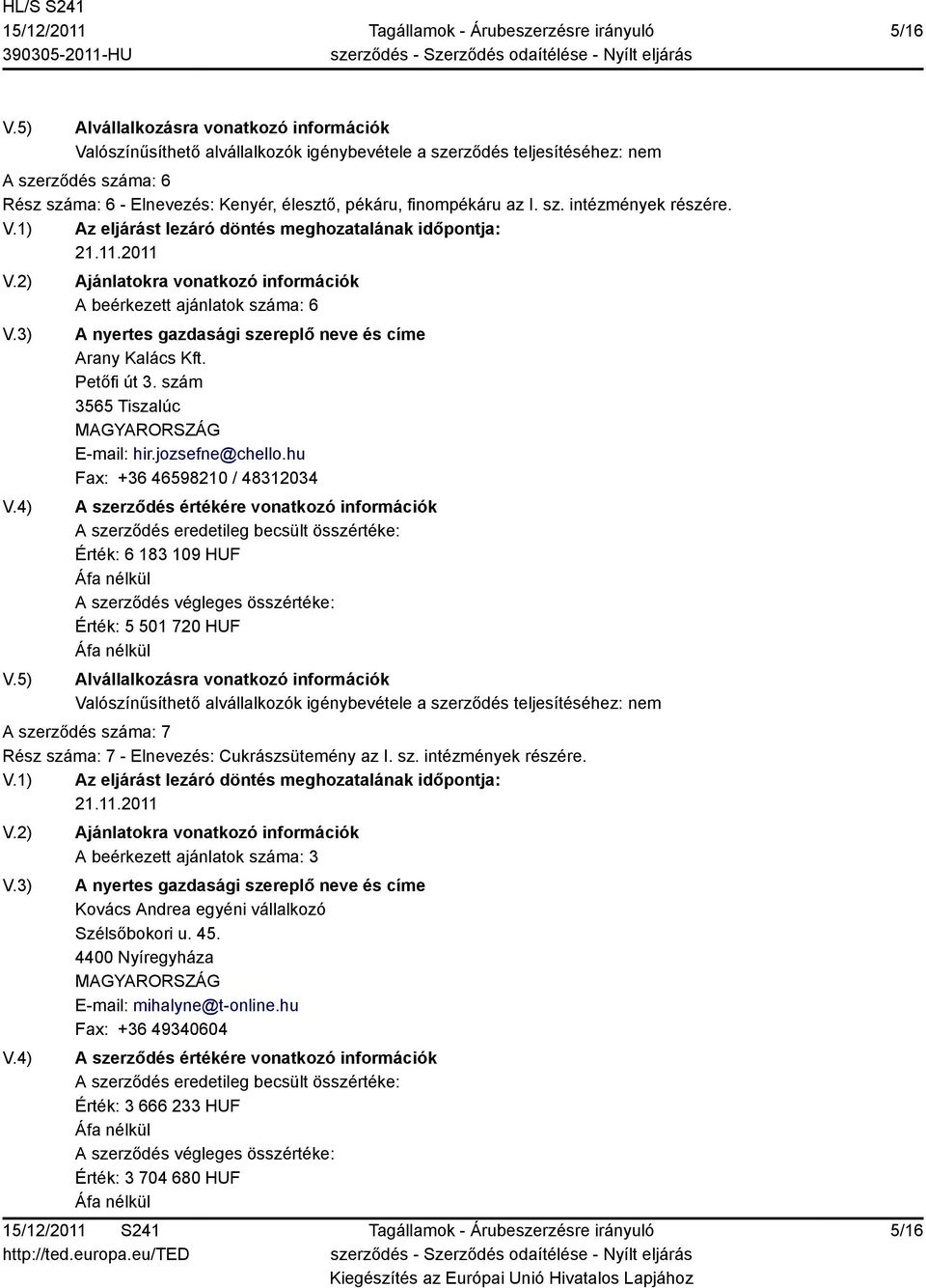 hu Fax: +36 46598210 / 48312034 Érték: 6 183 109 HUF Érték: 5 501 720 HUF A szerződés száma: 7 Rész száma: 7 - Elnevezés: Cukrászsütemény az I. sz. intézmények részére.