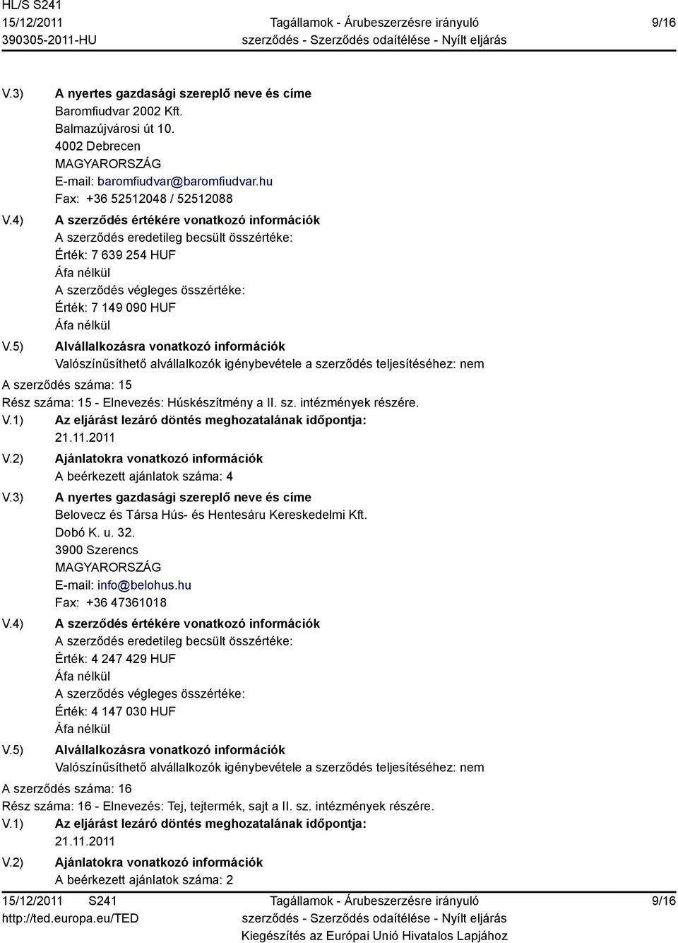 A beérkezett ajánlatok száma: 4 Belovecz és Társa Hús- és Hentesáru Kereskedelmi Kft. Dobó K. u. 32. 3900 Szerencs E-mail: info@belohus.