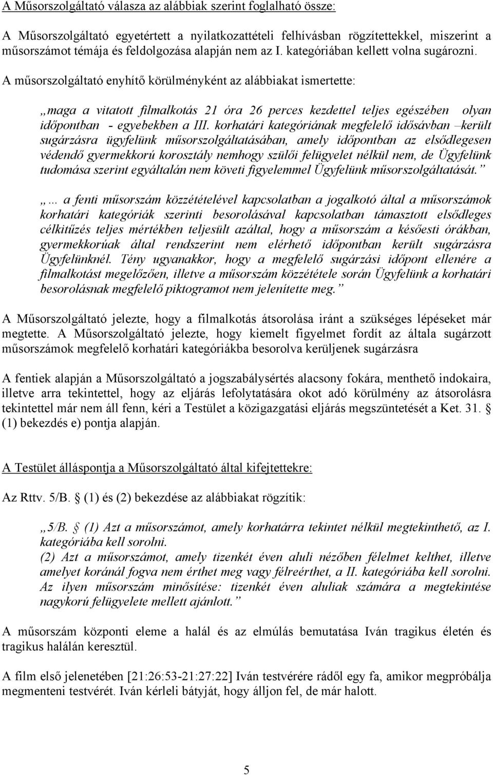 A műsorszolgáltató enyhítő körülményként az alábbiakat ismertette: maga a vitatott filmalkotás 21 óra 26 perces kezdettel teljes egészében olyan időpontban - egyebekben a III.